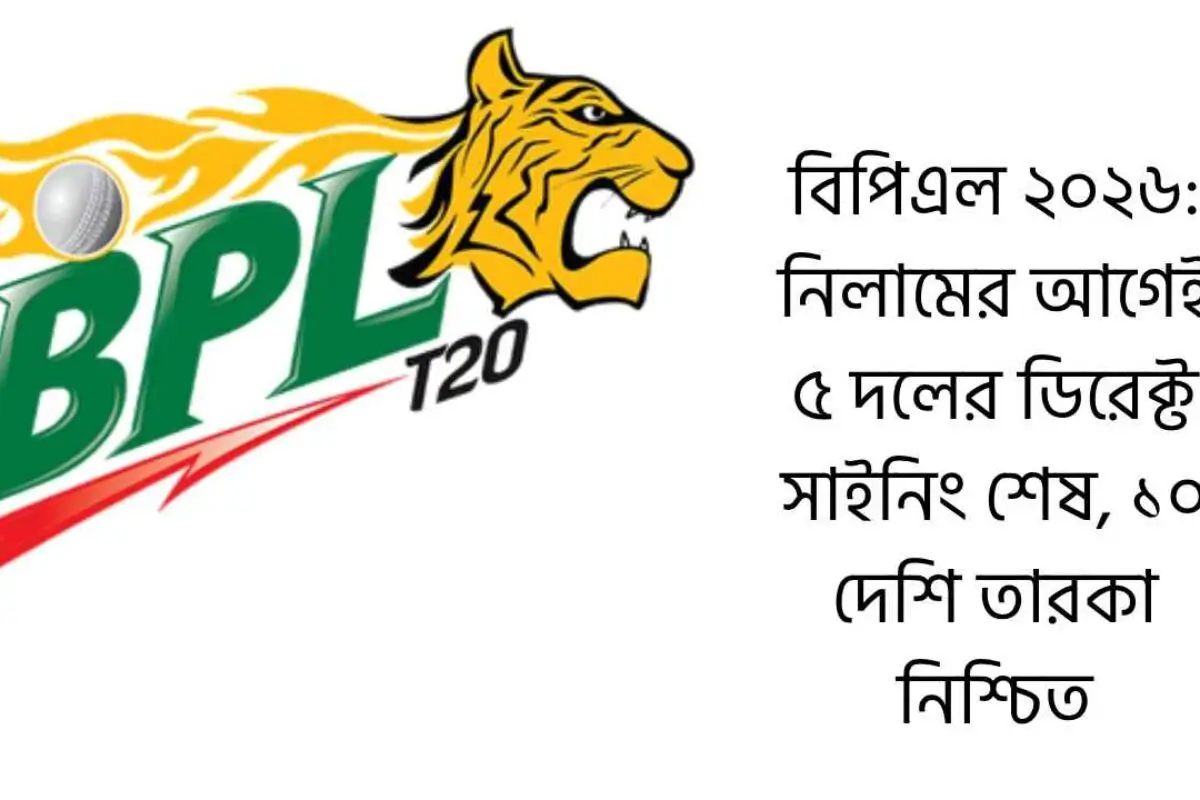 বিপিএল ২০২৬: নিলামের আগেই ৫ দলের ডিরেক্ট সাইনিং শেষ, ১০ দেশি তারকা নিশ্চিত