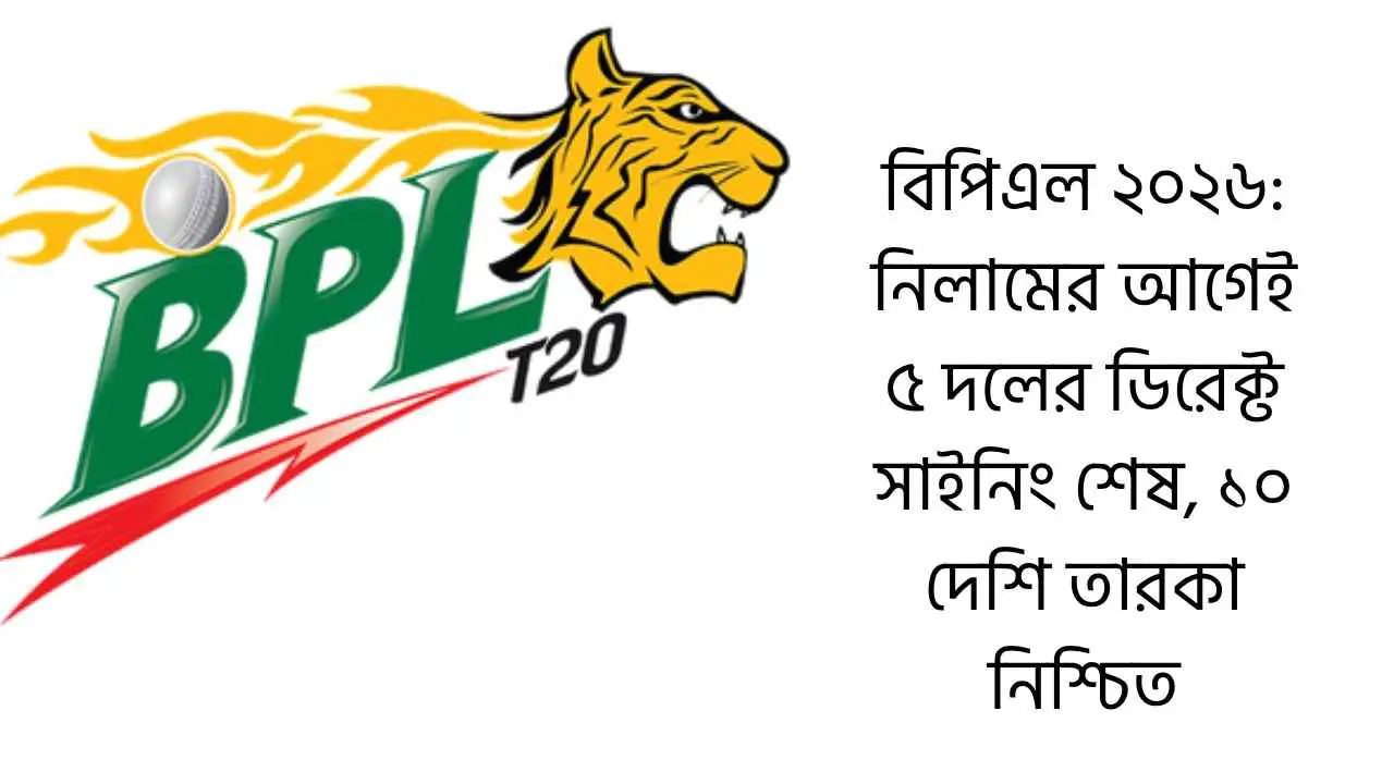 বিপিএল ২০২৬: নিলামের আগেই ৫ দলের ডিরেক্ট সাইনিং শেষ, ১০ দেশি তারকা নিশ্চিত