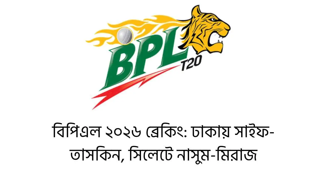 বিপিএল ২০২৬ ব্রেকিং: ঢাকায় সাইফ-তাসকিন, সিলেটে নাসুম-মিরাজ