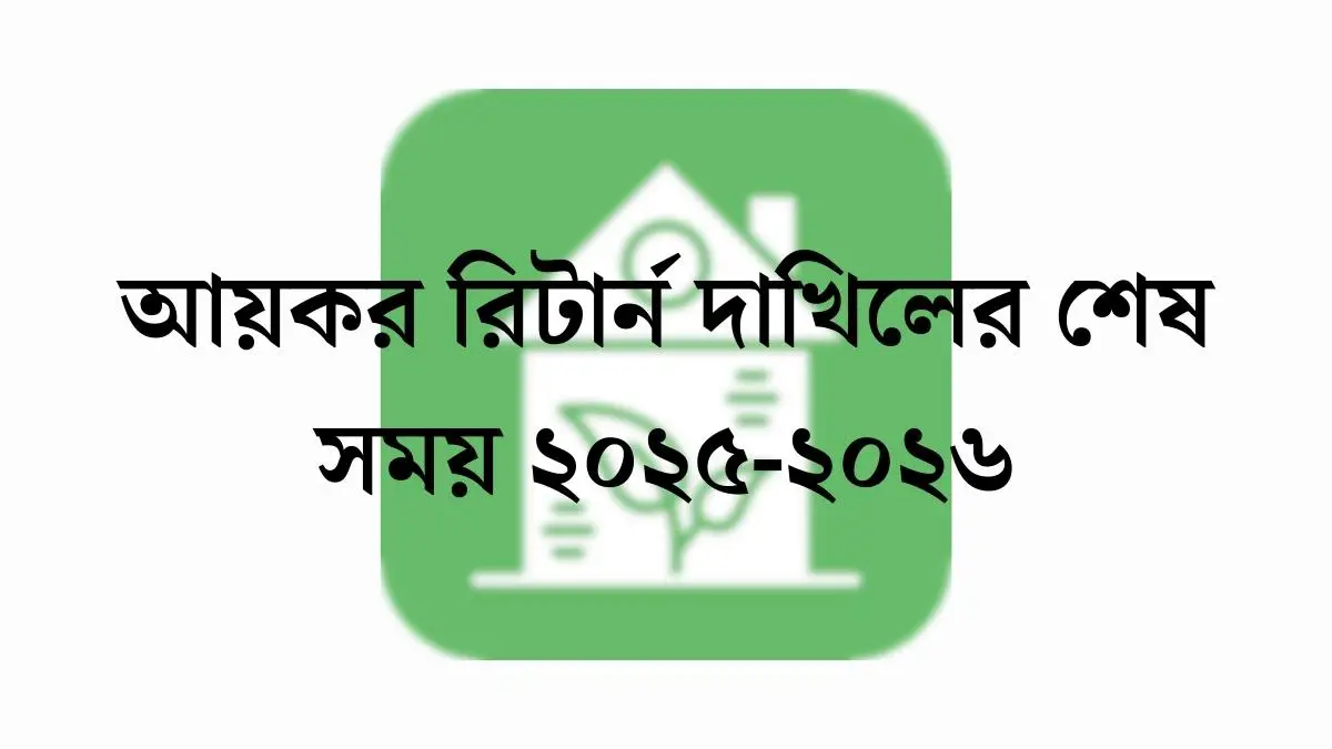 আয়কর রিটার্ন দাখিলের শেষ সময় ২০২৫-২০২৬