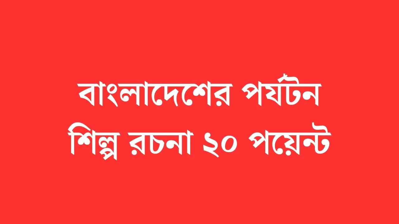বাংলাদেশের পর্যটন শিল্প রচনা ২০ পয়েন্ট