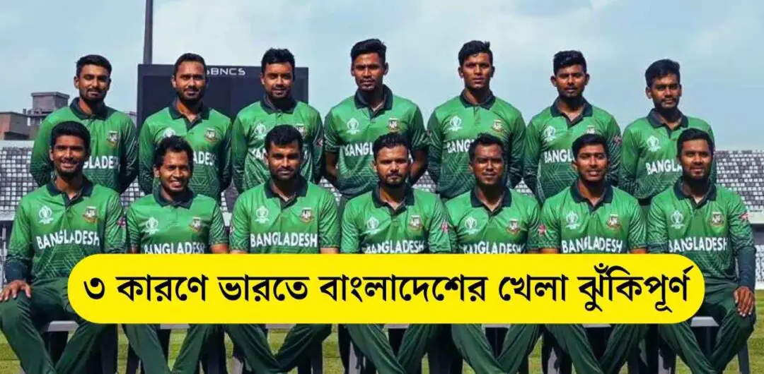 ৩ কারণে ভারতে বাংলাদেশের খেলা ঝুঁকিপূর্ণ
