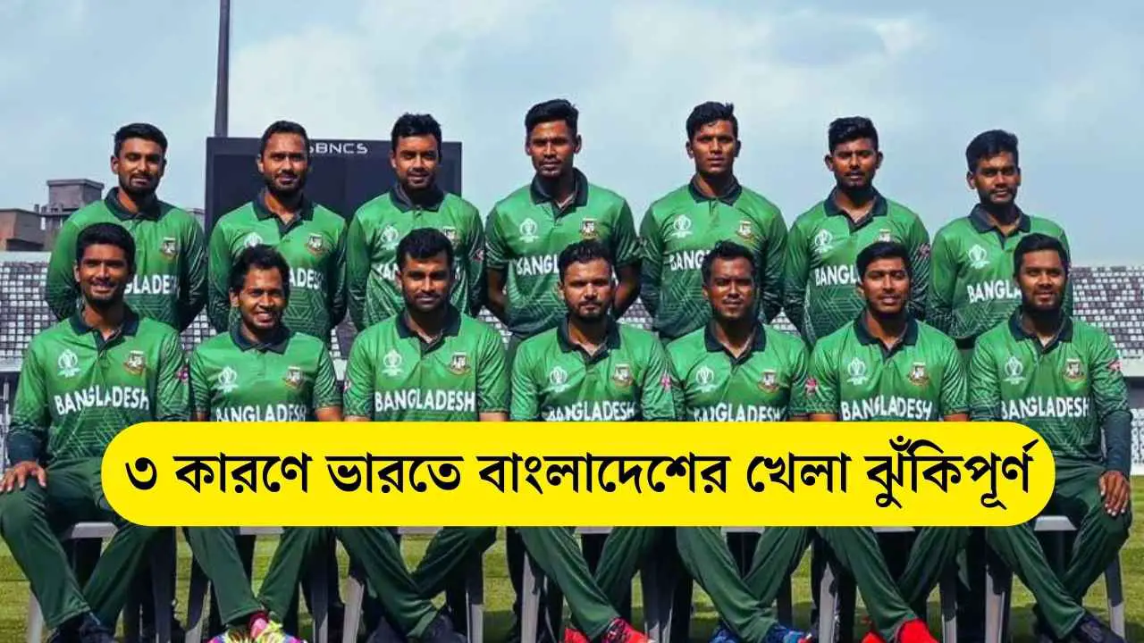 ৩ কারণে ভারতে বাংলাদেশের খেলা ঝুঁকিপূর্ণ