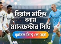 রিয়াল মাদ্রিদ বনাম ম্যানচেস্টার সিটি: ফুটবল বিশ্বে কে সেরা