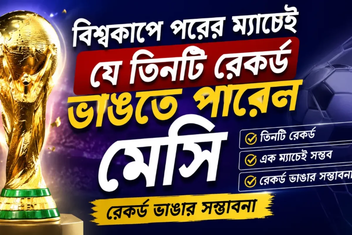 বিশ্বকাপে পরের ম্যাচেই যে তিনটি রেকর্ড ভাঙতে পারেন মেসি | রেকর্ড ভাঙার সম্ভাবনা