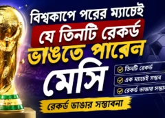 বিশ্বকাপে পরের ম্যাচেই যে তিনটি রেকর্ড ভাঙতে পারেন মেসি | রেকর্ড ভাঙার সম্ভাবনা