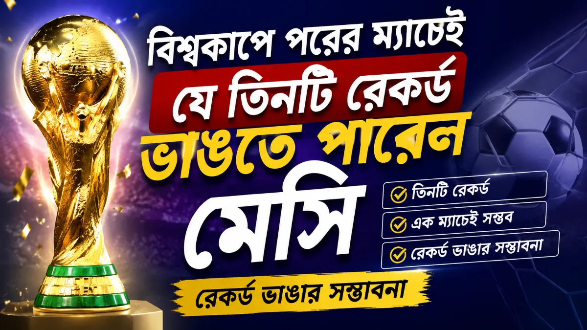 বিশ্বকাপে পরের ম্যাচেই যে তিনটি রেকর্ড ভাঙতে পারেন মেসি | রেকর্ড ভাঙার সম্ভাবনা
