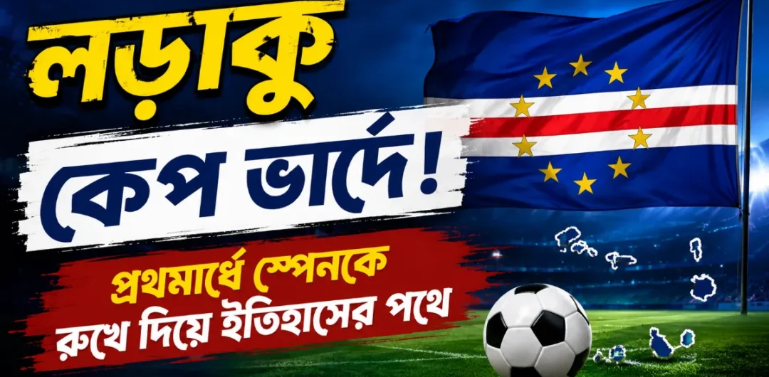 লড়াকু কেপ ভার্দে! প্রথমার্ধে স্পেনকে রুখে দিয়ে ইতিহাসের পথে