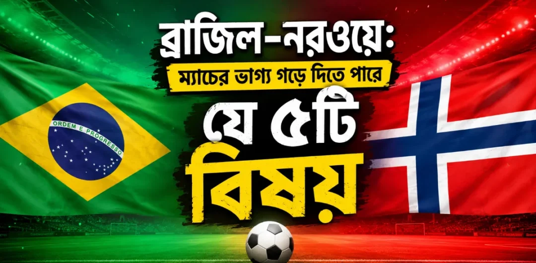 ব্রাজিল–নরওয়ে: ম্যাচের ভাগ্য গড়ে দিতে পারে যে ৫টি বিষয়
